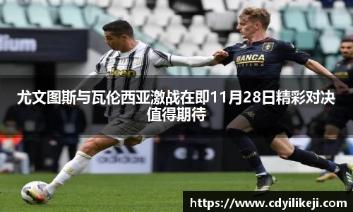 尤文图斯与瓦伦西亚激战在即11月28日精彩对决值得期待